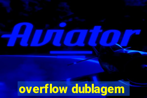 overflow dublagem